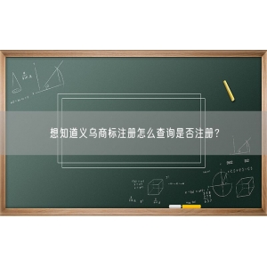 想知道义乌商标注册怎么查询是否注册？